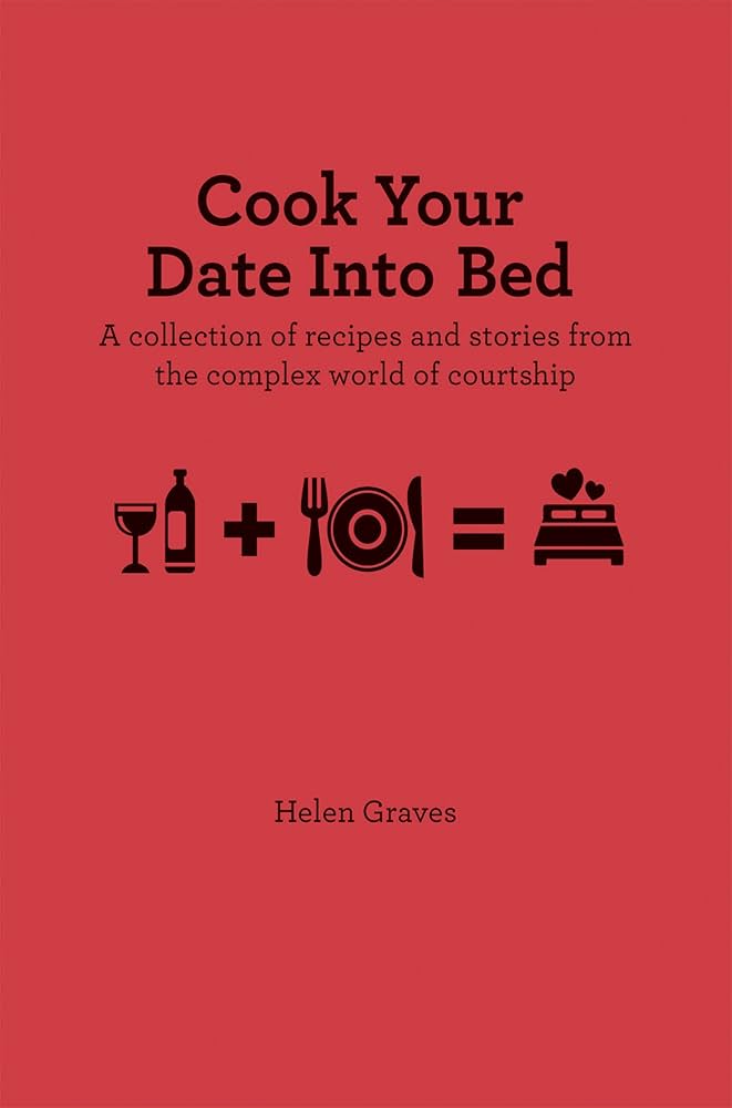 Links to Cook Your Date Into Bed A collection of recipes and stories from the complex world of courtship