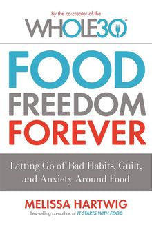 Links to Food Freedom Forever: Letting go of bad habits, guilt and anxiety around food by the Co-Creator of the Whole30 by Melissa Hartwig