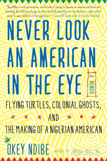 Links to Never Look An American In The Eye A Memoir Of Flying Turtles, Colonial Ghosts, And The Making Of A Nigerian America by Okey Ndibe