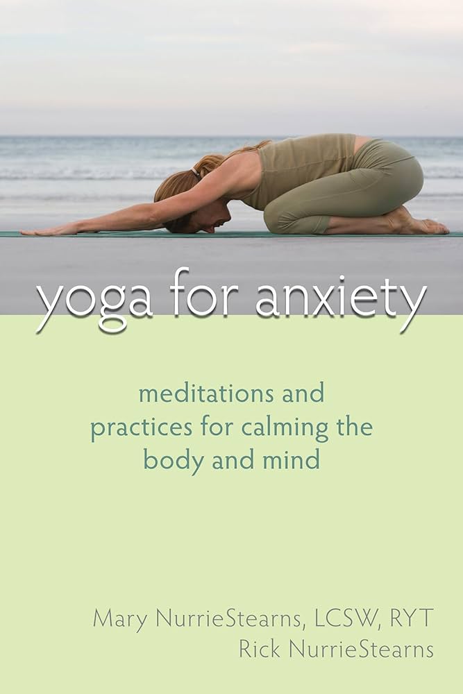 Links to Yoga for Anxiety: Meditations and Practices for Calming the Body and Mind by Mary Nurriestearns | Rick Nurriestearns
